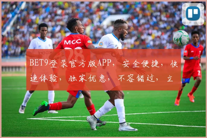 BET9登录官方版APP，安全便捷，快速体验，独家优惠，不容错过，立即下载
