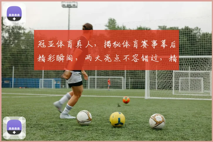 冠亚体育真人，揭秘体育赛事幕后精彩瞬间，两大亮点不容错过，精彩不容错过