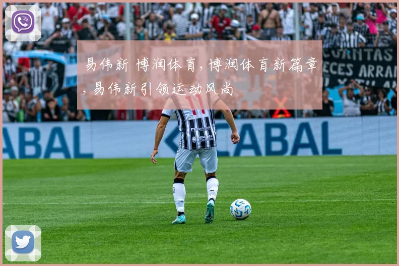 易伟新 博润体育,博润体育新篇章,易伟新引领运动风尚