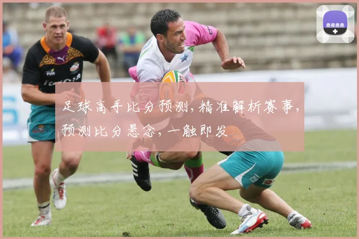 足球高手比分预测,精准解析赛事,预测比分悬念,一触即发